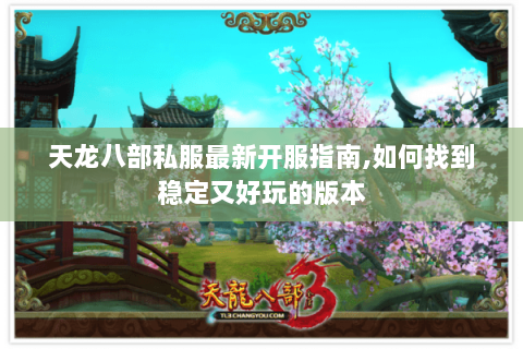 天龙八部私服最新开服指南,如何找到稳定又好玩的版本 天龙八部私服最新开服指南,如何找到稳定又好玩的版本