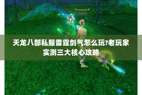 天龙八部私服雷霆剑气怎么玩?老玩家实测三大核心攻略 天龙八部私服雷霆剑气怎么玩?老玩家实测三大核心攻略