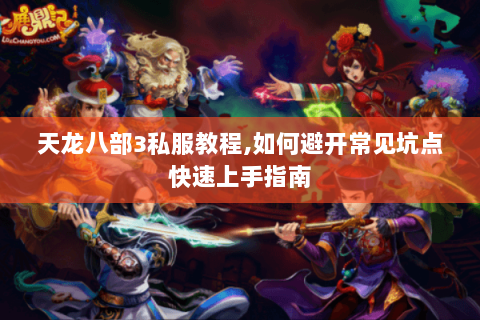 天龙八部3私服教程,如何避开常见坑点快速上手指南