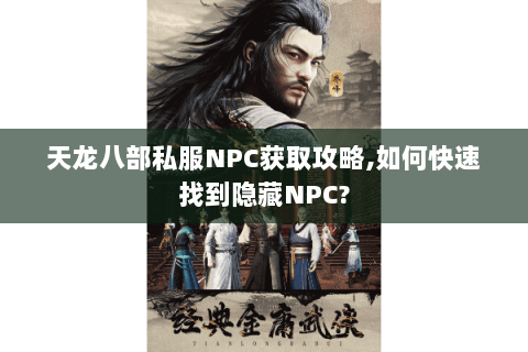 天龙八部私服NPC获取攻略,如何快速找到隐藏NPC?