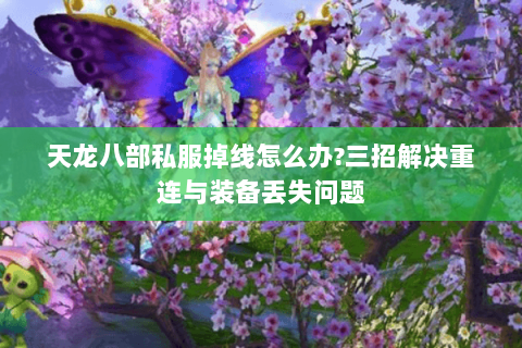 天龙八部私服掉线怎么办?三招解决重连与装备丢失问题 天龙八部私服掉线怎么办?三招解决重连与装备丢失问题