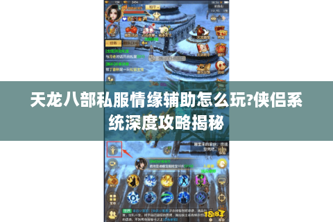 天龙八部私服情缘辅助怎么玩?侠侣系统深度攻略揭秘