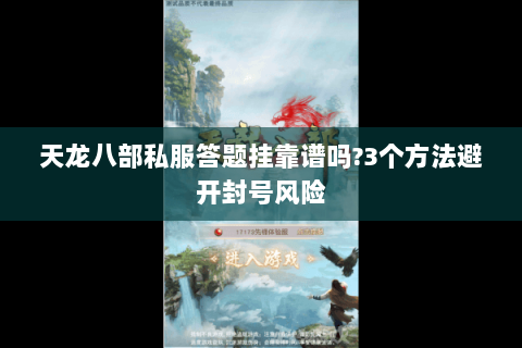 天龙八部私服答题挂靠谱吗?3个方法避开封号风险