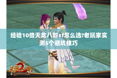 经验10倍天龙八部sf怎么选?老玩家实测5个避坑技巧 经验10倍天龙八部sf怎么选?老玩家实测5个避坑技巧