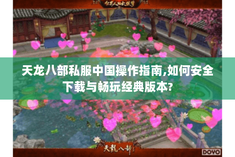 天龙八部私服中国操作指南,如何安全下载与畅玩经典版本? 天龙八部私服中国操作指南,如何安全下载与畅玩经典版本?