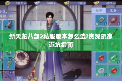 新天龙八部2私服版本怎么选?资深玩家避坑指南 新天龙八部2私服版本怎么选?资深玩家避坑指南