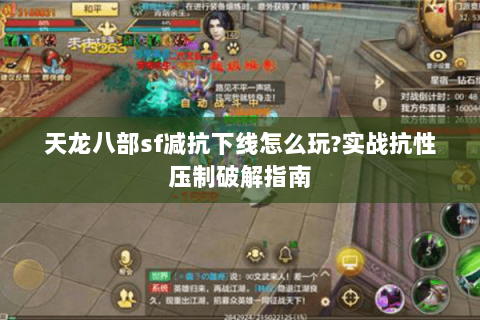 天龙八部sf减抗下线怎么玩?实战抗性压制破解指南 天龙八部sf减抗下线怎么玩?实战抗性压制破解指南