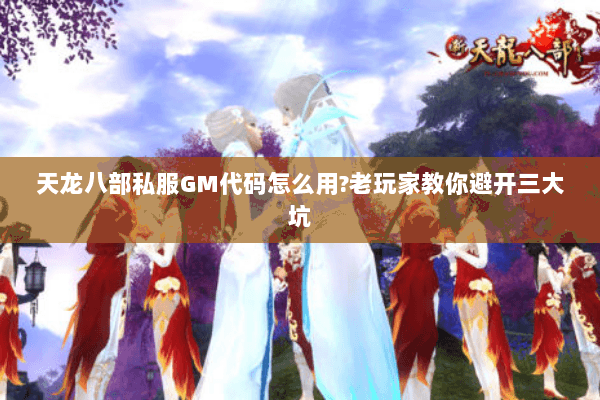 天龙八部私服GM代码怎么用?老玩家教你避开三大坑