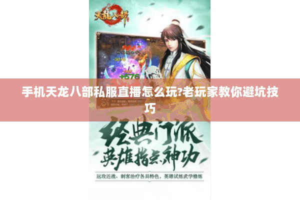 手机天龙八部私服直播怎么玩?老玩家教你避坑技巧 手机天龙八部私服直播怎么玩?老玩家教你避坑技巧