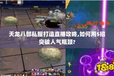 天龙八部私服打造直播攻略,如何用5招突破人气瓶颈?