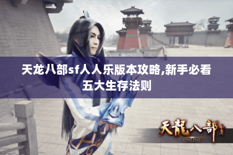 天龙八部sf人人乐版本攻略,新手必看五大生存法则 天龙八部sf人人乐版本攻略,新手必看五大生存法则