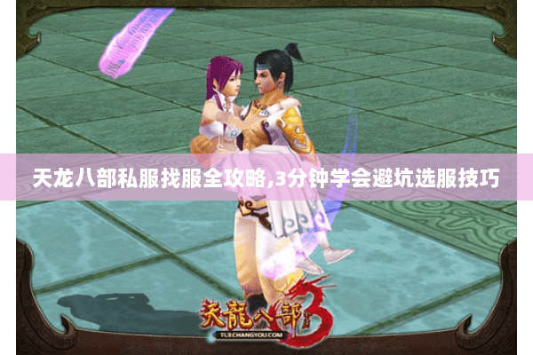 天龙八部私服找服全攻略,3分钟学会避坑选服技巧