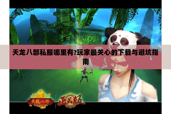 天龙八部私服哪里有?玩家最关心的下载与避坑指南 天龙八部私服哪里有?玩家最关心的下载与避坑指南