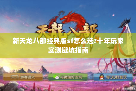 新天龙八部经典版sf怎么选?十年玩家实测避坑指南 新天龙八部经典版sf怎么选?十年玩家实测避坑指南