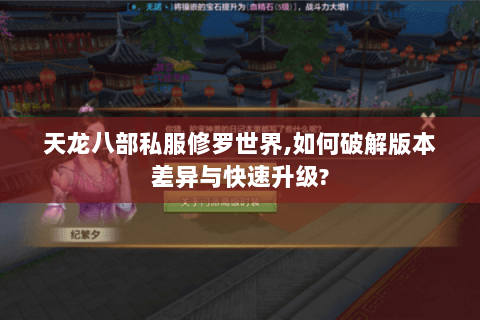 天龙八部私服修罗世界,如何破解版本差异与快速升级?