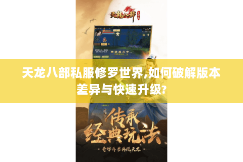天龙八部私服修罗世界,如何破解版本差异与快速升级? 天龙八部私服修罗世界,如何破解版本差异与快速升级?