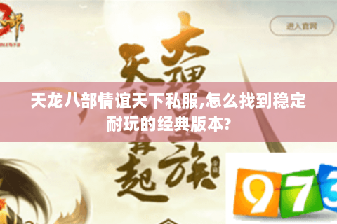 天龙八部情谊天下私服,怎么找到稳定耐玩的经典版本? 天龙八部情谊天下私服,怎么找到稳定耐玩的经典版本?