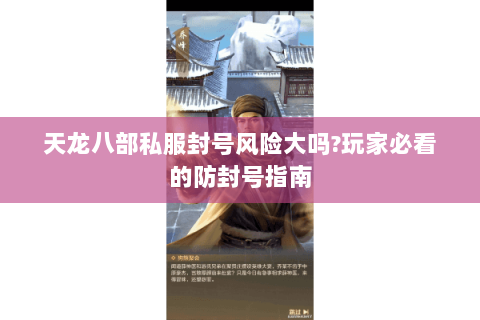 天龙八部私服封号风险大吗?玩家必看的防封号指南 天龙八部私服封号风险大吗?玩家必看的防封号指南
