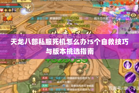 天龙八部私服死机怎么办?5个自救技巧与版本挑选指南 天龙八部私服死机怎么办?5个自救技巧与版本挑选指南