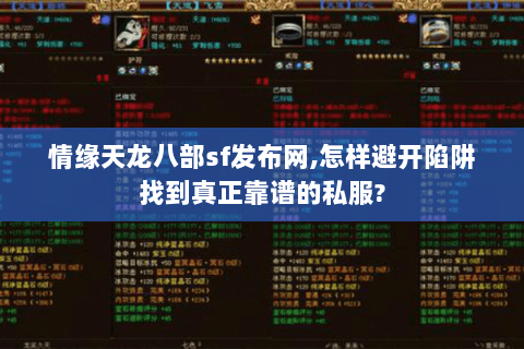 情缘天龙八部sf发布网,怎样避开陷阱找到真正靠谱的私服? 情缘天龙八部sf发布网,怎样避开陷阱找到真正靠谱的私服?