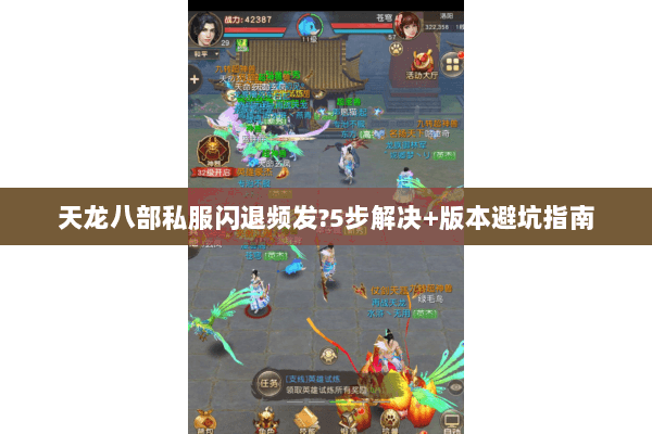 天龙八部私服闪退频发?5步解决+版本避坑指南 天龙八部私服闪退频发?5步解决+版本避坑指南
