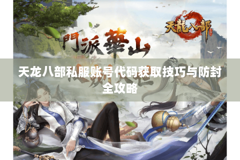 天龙八部私服账号代码获取技巧与防封全攻略 天龙八部私服账号代码获取技巧与防封全攻略