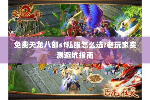 免费天龙八部sf私服怎么选?老玩家实测避坑指南 免费天龙八部sf私服怎么选?老玩家实测避坑指南