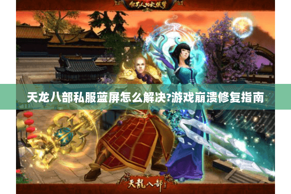 天龙八部私服蓝屏怎么解决?游戏崩溃修复指南