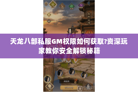 天龙八部私服GM权限如何获取?资深玩家教你安全解锁秘籍 天龙八部私服GM权限如何获取?资深玩家教你安全解锁秘籍