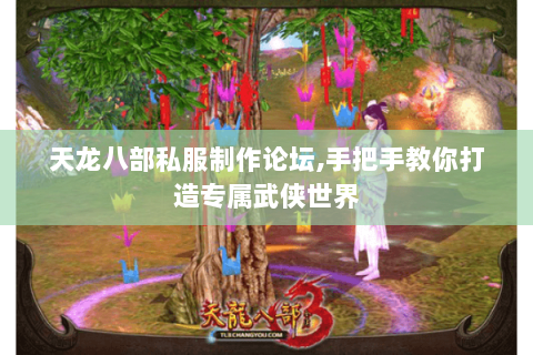 天龙八部私服制作论坛,手把手教你打造专属武侠世界