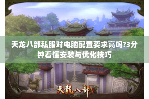 天龙八部私服对电脑配置要求高吗?3分钟看懂安装与优化技巧 天龙八部私服对电脑配置要求高吗?3分钟看懂安装与优化技巧