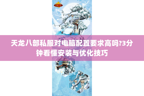 天龙八部私服对电脑配置要求高吗?3分钟看懂安装与优化技巧 天龙八部私服对电脑配置要求高吗?3分钟看懂安装与优化技巧