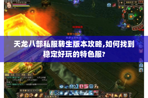 天龙八部私服转生版本攻略,如何找到稳定好玩的特色服? 天龙八部私服转生版本攻略,如何找到稳定好玩的特色服?