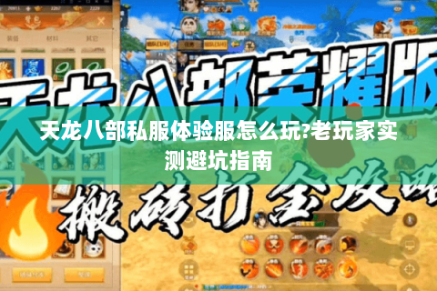 天龙八部私服体验服怎么玩?老玩家实测避坑指南 天龙八部私服体验服怎么玩?老玩家实测避坑指南