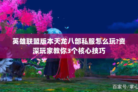 英雄联盟版本天龙八部私服怎么玩?资深玩家教你3个核心技巧