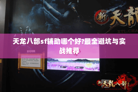 天龙八部sf辅助哪个好?最全避坑与实战推荐