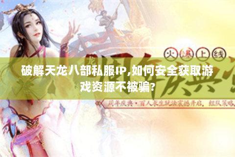 破解天龙八部私服IP,如何安全获取游戏资源不被骗? 破解天龙八部私服IP,如何安全获取游戏资源不被骗?
