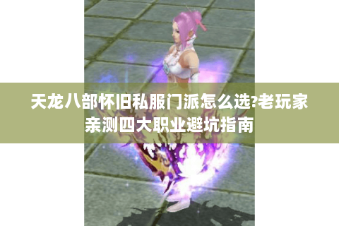 天龙八部怀旧私服门派怎么选?老玩家亲测四大职业避坑指南 天龙八部怀旧私服门派怎么选?老玩家亲测四大职业避坑指南
