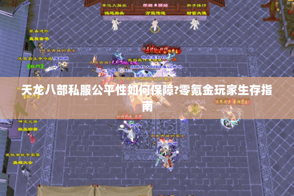 天龙八部私服公平性如何保障?零氪金玩家生存指南