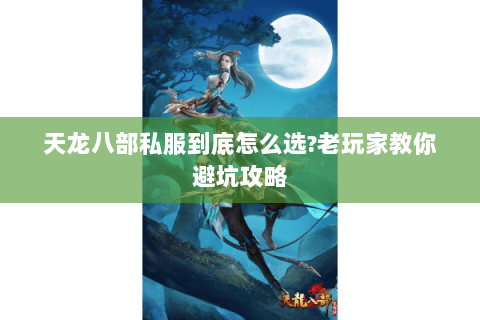 天龙八部私服到底怎么选?老玩家教你避坑攻略