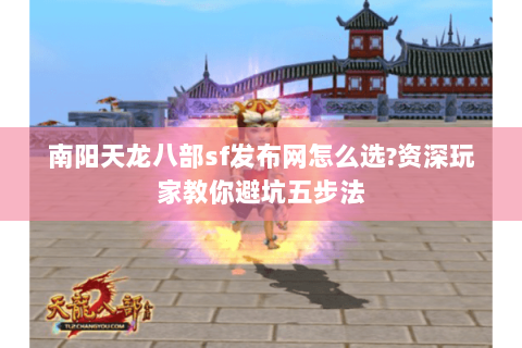 南阳天龙八部sf发布网怎么选?资深玩家教你避坑五步法 南阳天龙八部sf发布网怎么选?资深玩家教你避坑五步法