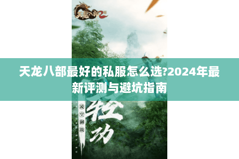 天龙八部最好的私服怎么选?2024年最新评测与避坑指南 天龙八部最好的私服怎么选?2024年最新评测与避坑指南