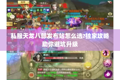 私服天龙八部发布站怎么选?独家攻略助你避坑升级 私服天龙八部发布站怎么选?独家攻略助你避坑升级