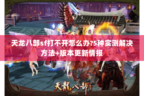 天龙八部sf打不开怎么办?5种实测解决方法+版本更新情报