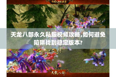 天龙八部永久私服视频攻略,如何避免陷阱找到稳定版本? 天龙八部永久私服视频攻略,如何避免陷阱找到稳定版本?