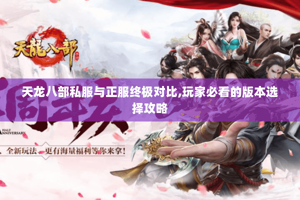 天龙八部私服与正服终极对比,玩家必看的版本选择攻略 天龙八部私服与正服终极对比,玩家必看的版本选择攻略