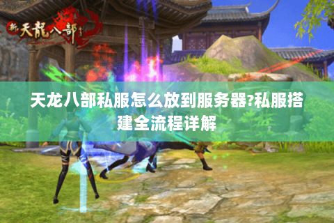 天龙八部私服怎么放到服务器?私服搭建全流程详解