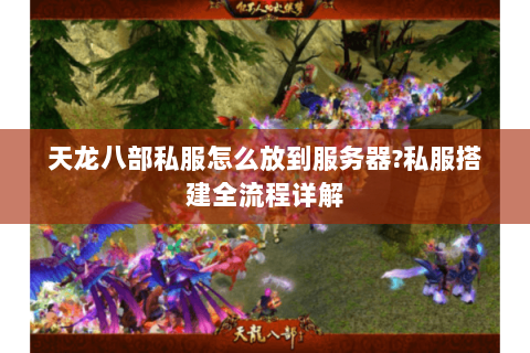 天龙八部私服怎么放到服务器?私服搭建全流程详解 天龙八部私服怎么放到服务器?私服搭建全流程详解