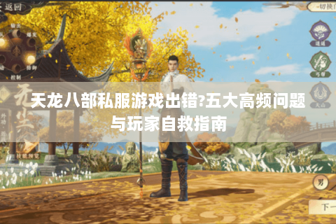 天龙八部私服游戏出错?五大高频问题与玩家自救指南 天龙八部私服游戏出错?五大高频问题与玩家自救指南