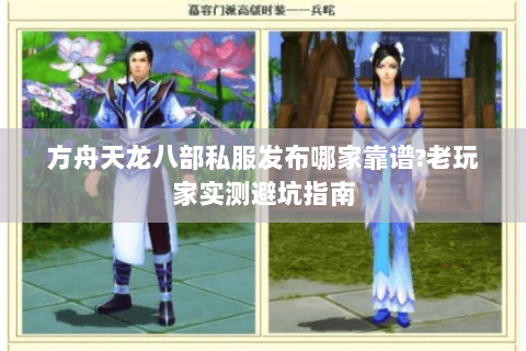 方舟天龙八部私服发布哪家靠谱?老玩家实测避坑指南